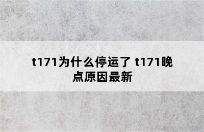 t171为什么停运了 t171晚点原因最新